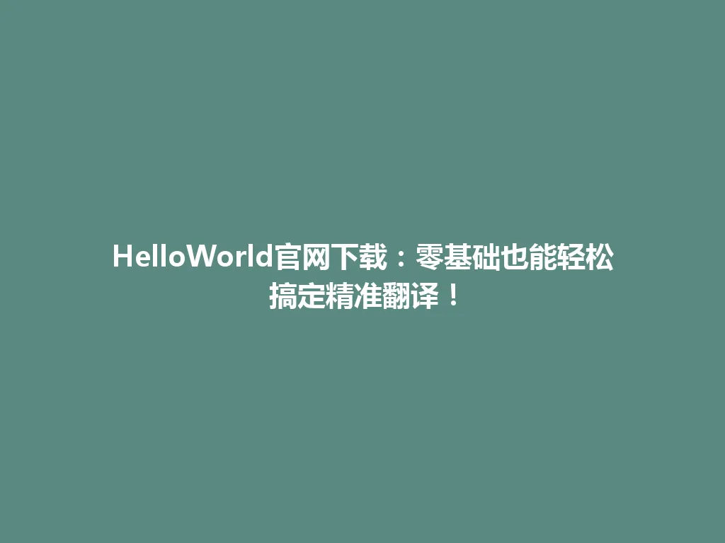 HelloWorld官网下载：零基础也能轻松搞定精准翻译！ 一